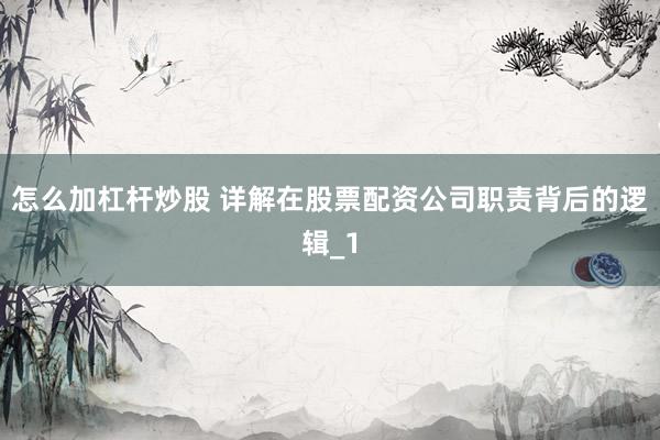 怎么加杠杆炒股 详解在股票配资公司职责背后的逻辑_1