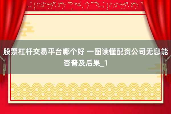 股票杠杆交易平台哪个好 一图读懂配资公司无息能否普及后果_1