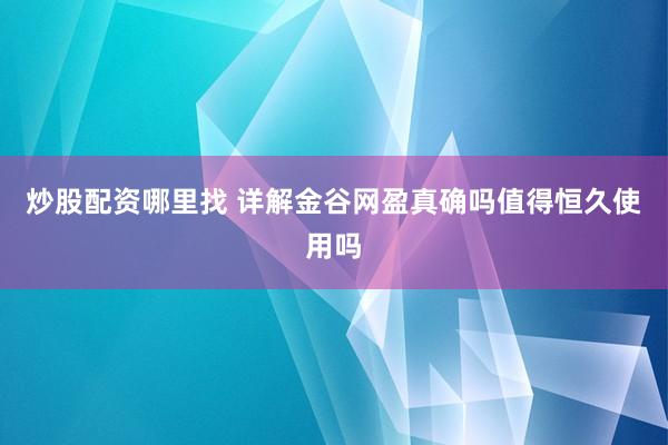 炒股配资哪里找 详解金谷网盈真确吗值得恒久使用吗