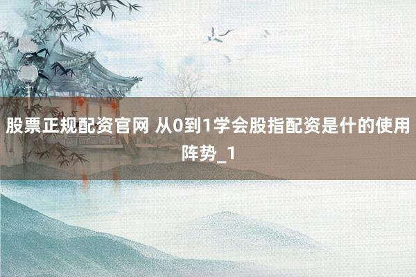 股票正规配资官网 从0到1学会股指配资是什的使用阵势_1