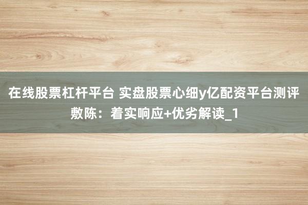 在线股票杠杆平台 实盘股票心细y亿配资平台测评敷陈：着实响应+优劣解读_1